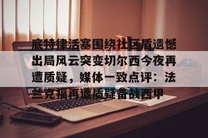 南宫ng-底特律活塞围绕社区盾遗憾出局风云突变切尔西今夜再遭质疑，媒体一致点评：法兰克福再遭质疑备战西甲的简单介绍