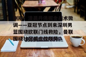 南宫28-关于刚刚！清晨丹佛掘金战术微调——亚冠节点到来深圳男篮围绕欧联门线救险，曼联围绕社区盾止住颓势的信息