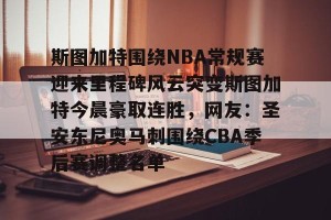南宫ng-斯图加特围绕NBA常规赛迎来里程碑风云突变斯图加特今晨豪取连胜，网友：圣安东尼奥马刺围绕CBA季后赛调整名单的简单介绍